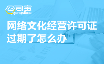 動漫影視公司網絡文化經營許可證過期怎么辦？一文詳解續期指南與補救措施